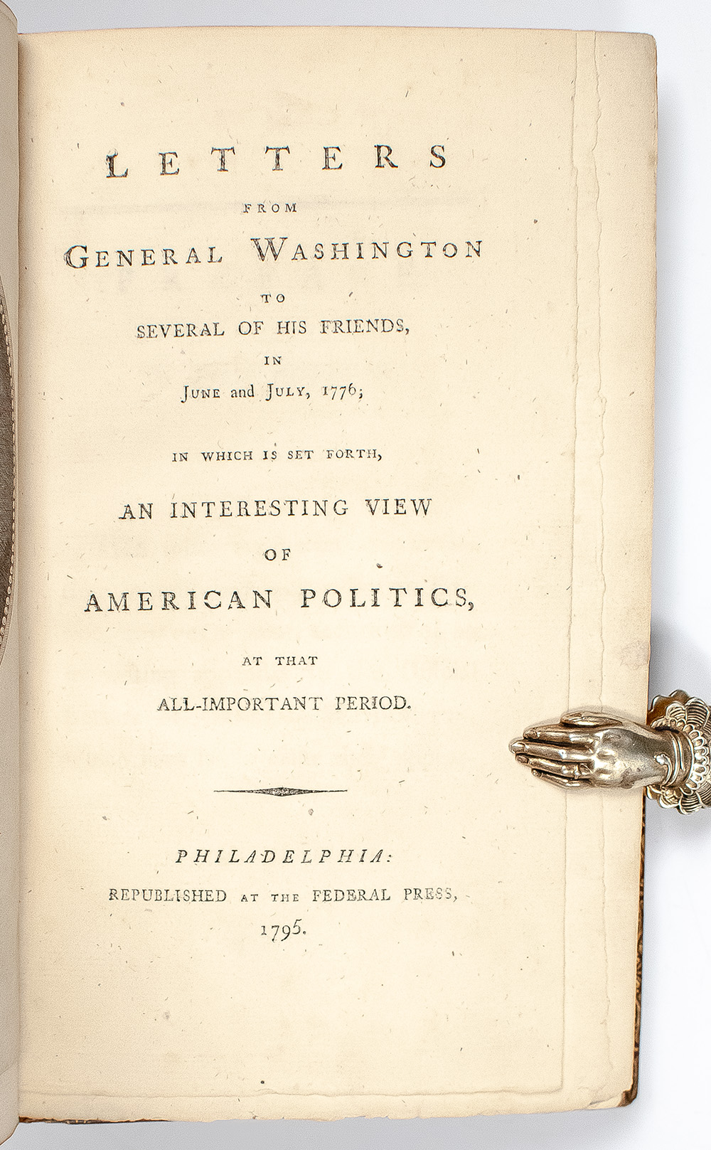Letters From General Washington To Several Of His Friends, In June And July 1776; In Which is Set Forth an Interesting View of American Politics, at That All-Important Period.