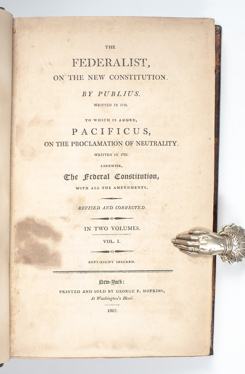 The Federalist, On The New Constitution. By Publius. Written in 1788. To Which is Added, Pacificus, On The Proclamation of Neutrality. Written in 1793. Likewise, The Federal Constitution, With All The Amendments.