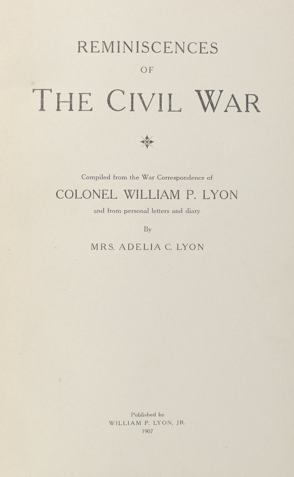 Reminiscences of the Civil War: Compiled from the War Correspondence of Colonel William P. Lyon and from Personal Letters and Diary.