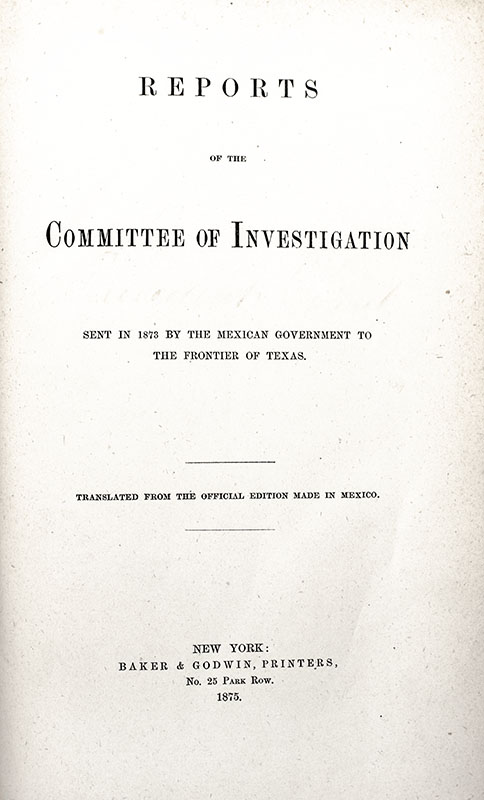 Reports of the Committee of Investigation: Sent in 1873 by the Mexican Government to the Frontier of Texas