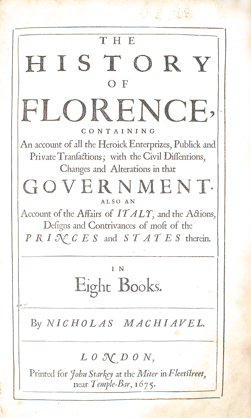 The Works of the Famous Nicholas Machiavel, Citizen and Secretary of Florence. Written originally in Italian, and from thence newly and faithfully translated into English.