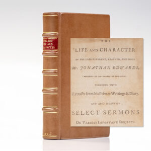 The Life and Character of the Late Reverend, Learned, and Pious Mr. Jonathan Edwards, President of the College of New-Jersey. Together with Extracts From His Private Writings & Diary, and Also Seventeen Select Sermons on Various Important Subjects.