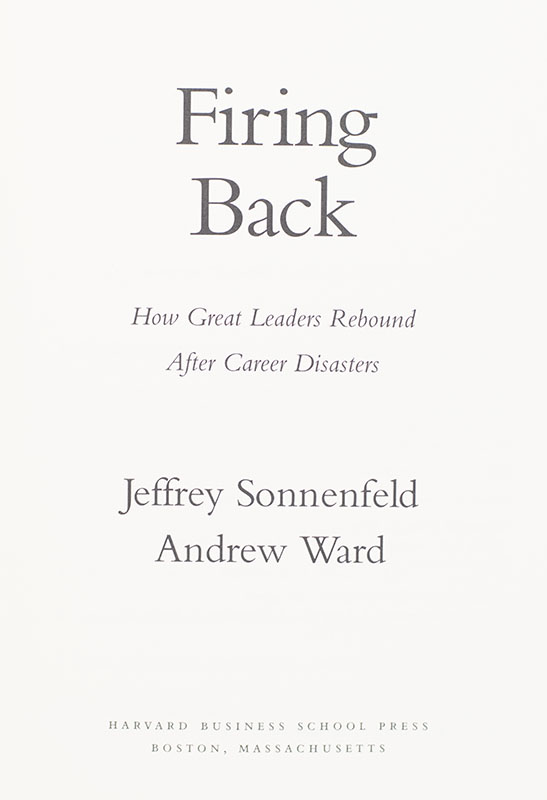 Firing Back: How Great Leaders Rebound After Career Disasters.