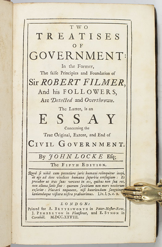 Two Treatises of Government: In the Former, The false Principles and Foundation of Sir Robert Filmer, And his Followers, Are Detected and Overthrown. The Latter, is an Essay Concerning the True Original, Extent, and End of Civil Government.
