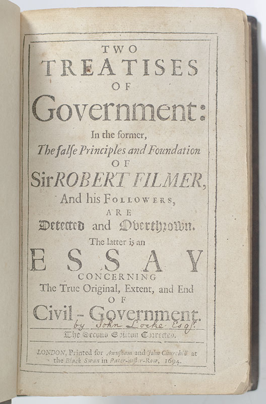 Two Treatises of Government: In the former, the False Principles and Foundation of Sir Robert Filmer, and his Followers, Are Detected and Overthrown. The latter is an Essay Concerning The True Original Extent, and End of Civil-Government.