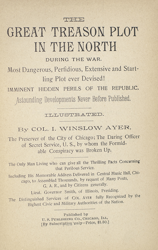 The Great Treason Plot in the North During the War. Most Dangerous, Perfidious, Extensive and Startling Plot Ever Devised! Imminent Hidden Perils of the Republic. Astounding Developments Never Before Published.