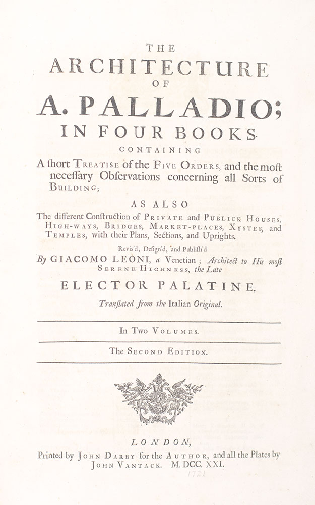 The Architecture of A. Palladio: In Four Books Containing a Short Treatise of the Five Orders, and the Most Necessary Observations Concerning All Sorts of Building; As Also The Different Construction of Private and Public Houses, High-ways. Bridges, Market-places, Xystes, and Temples, with their Plans, Sections and Uprights.
