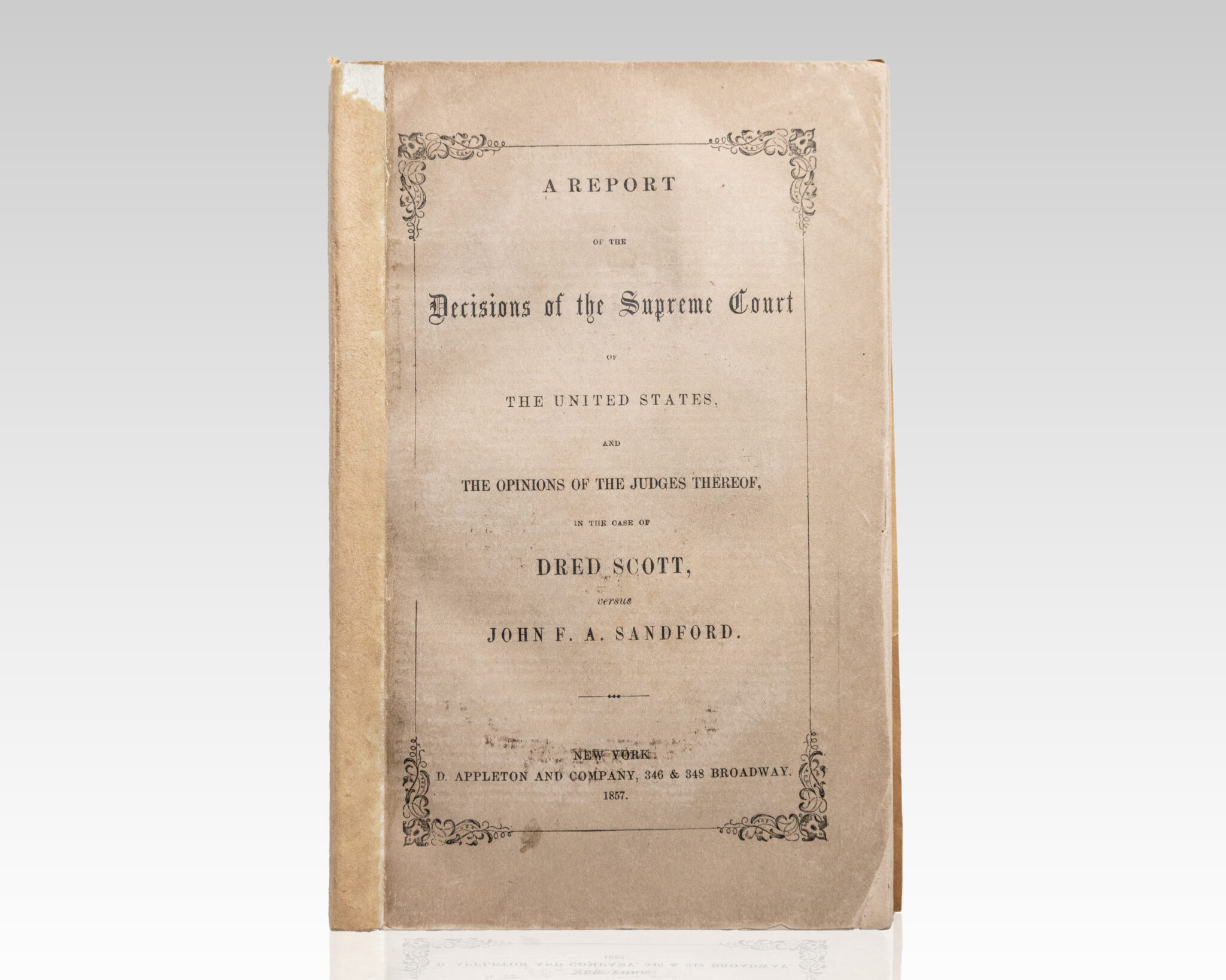 A Report of the Decision of the Supreme Court of the United States, and the Opinions of the Judges Thereof, in the Case of Dred Scott versus John H. Sanford.