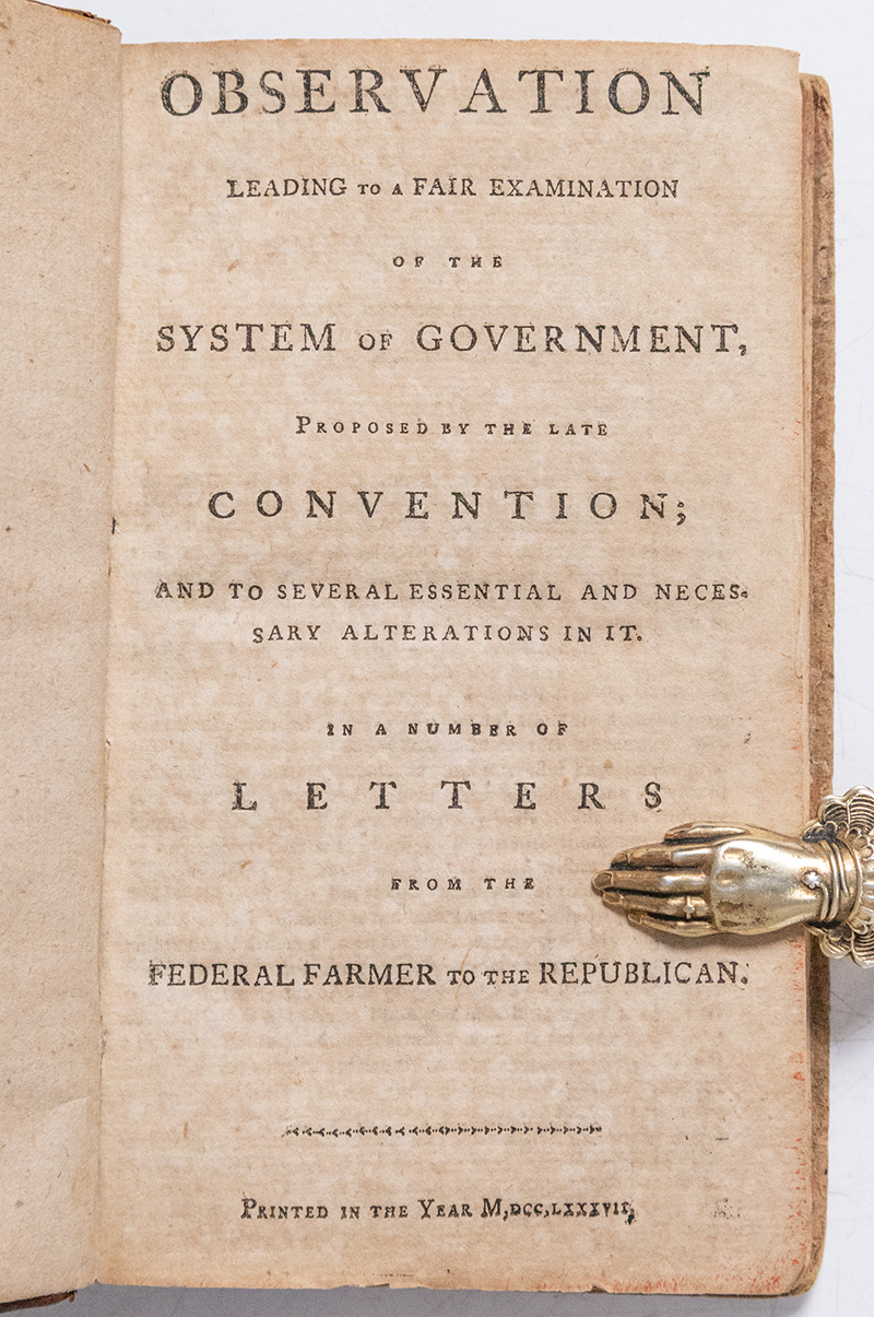 Observations Leading to a Fair Examination of the System of Government, Proposed by the Late Convention; and to Several Essential and Necessary Alterations in it. In a Number of Letters from the Federal Farmer to the Republican.